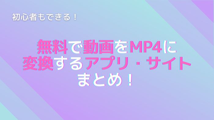 無料もできる！最高なMP4動画変換ソフト、サイトおすすめ８選