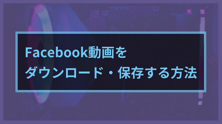 Facebook動画をダウンロードして保存する方法